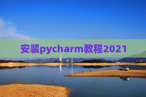 安装pycharm教程2021 安装pycharm教程2021